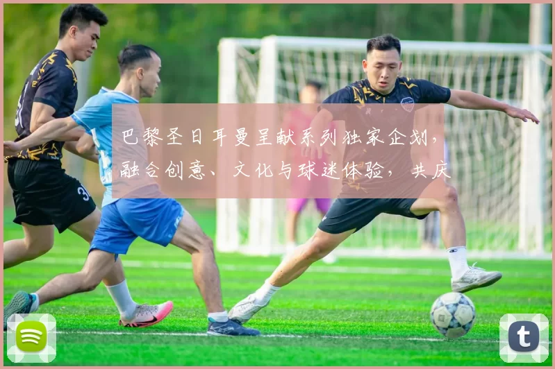 巴黎圣日耳曼呈献系列独家企划，融合创意、文化与球迷体验，共庆中国新年