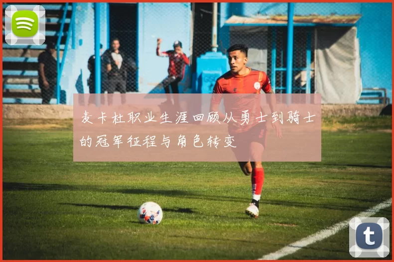 麦卡杜职业生涯回顾从勇士到骑士的冠军征程与角色转变