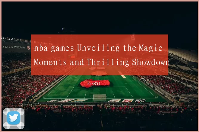 nba games Unveiling the Magic Moments and Thrilling Showdowns
