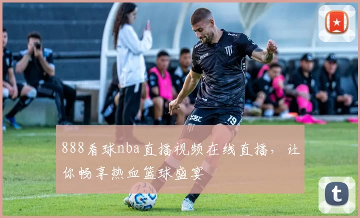 888看球nba直播视频在线直播，让你畅享热血篮球盛宴