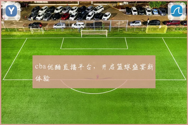 cba优酷直播平台,开启篮球盛宴新体验