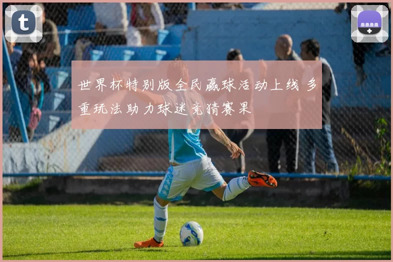 世界杯特别版全民赢球活动上线 多重玩法助力球迷竞猜赛果