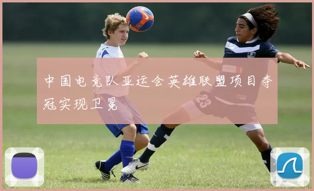 中国电竞队亚运会英雄联盟项目夺冠实现卫冕