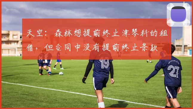 天空：森林想提前终止津琴科的租借，但合同中没有提前终止条款